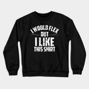 I would flex but i like this shirt Crewneck Sweatshirt